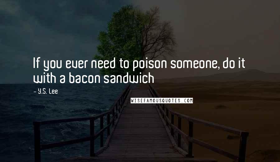 Y.S. Lee Quotes: If you ever need to poison someone, do it with a bacon sandwich
