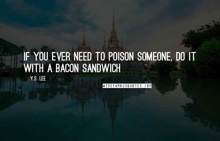 Y.S. Lee Quotes: If you ever need to poison someone, do it with a bacon sandwich