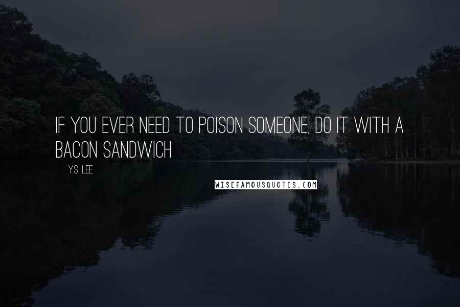 Y.S. Lee Quotes: If you ever need to poison someone, do it with a bacon sandwich