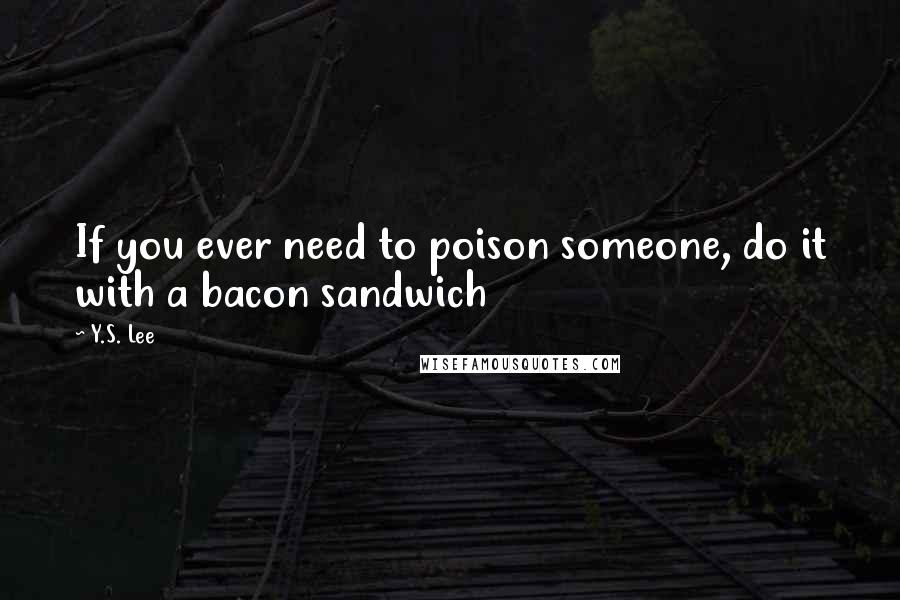 Y.S. Lee Quotes: If you ever need to poison someone, do it with a bacon sandwich