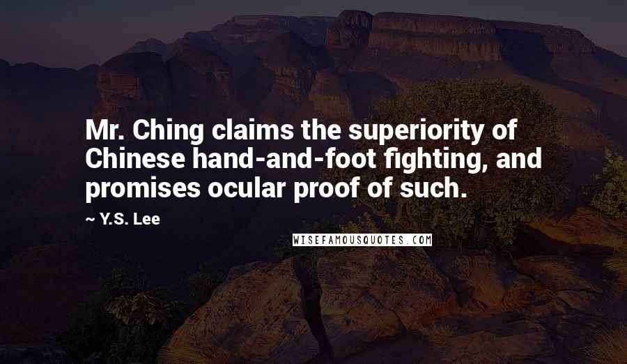 Y.S. Lee Quotes: Mr. Ching claims the superiority of Chinese hand-and-foot fighting, and promises ocular proof of such.