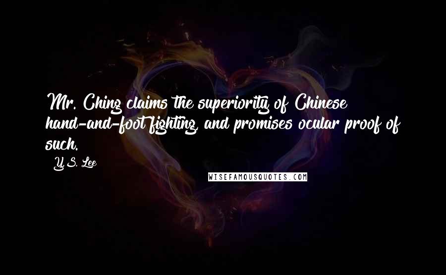 Y.S. Lee Quotes: Mr. Ching claims the superiority of Chinese hand-and-foot fighting, and promises ocular proof of such.