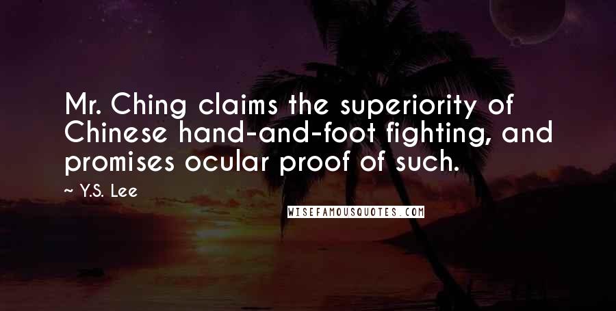Y.S. Lee Quotes: Mr. Ching claims the superiority of Chinese hand-and-foot fighting, and promises ocular proof of such.