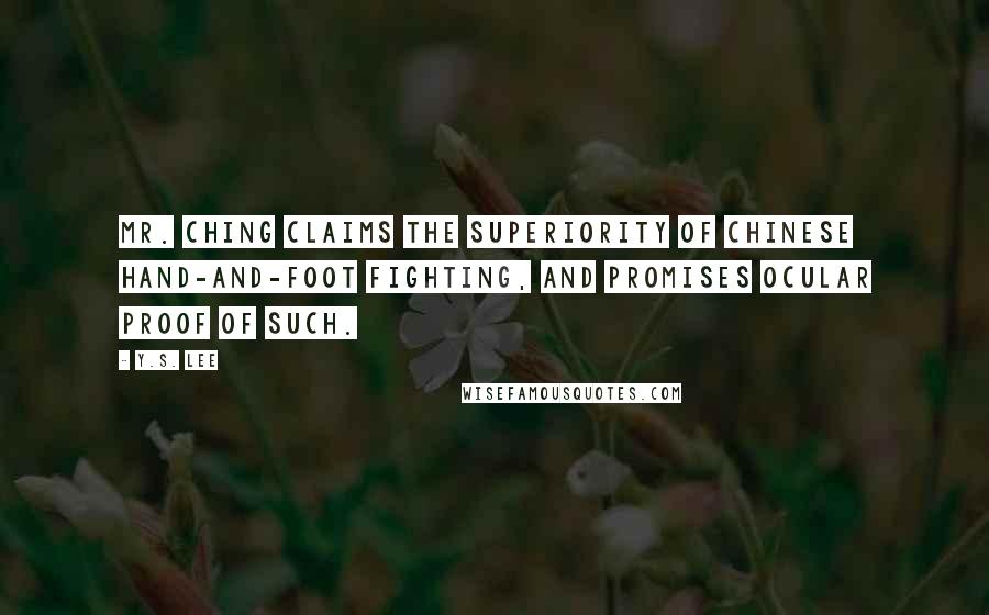 Y.S. Lee Quotes: Mr. Ching claims the superiority of Chinese hand-and-foot fighting, and promises ocular proof of such.