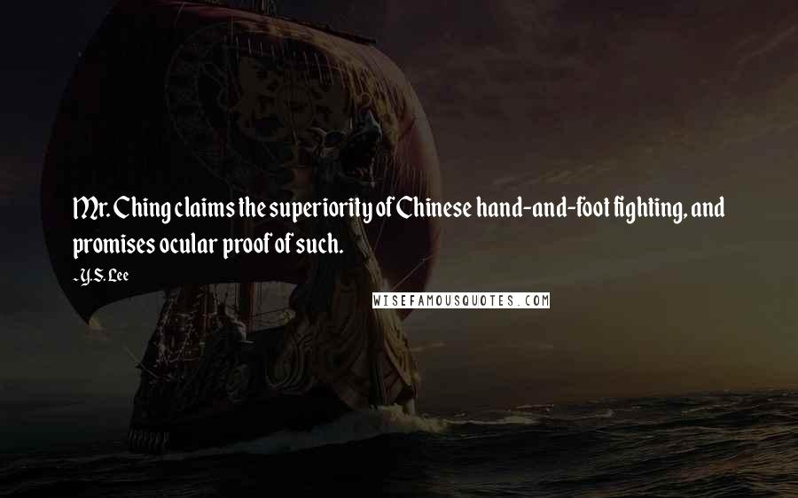 Y.S. Lee Quotes: Mr. Ching claims the superiority of Chinese hand-and-foot fighting, and promises ocular proof of such.