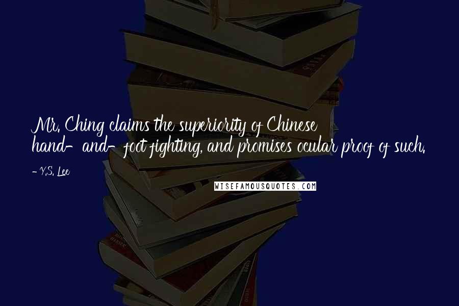 Y.S. Lee Quotes: Mr. Ching claims the superiority of Chinese hand-and-foot fighting, and promises ocular proof of such.