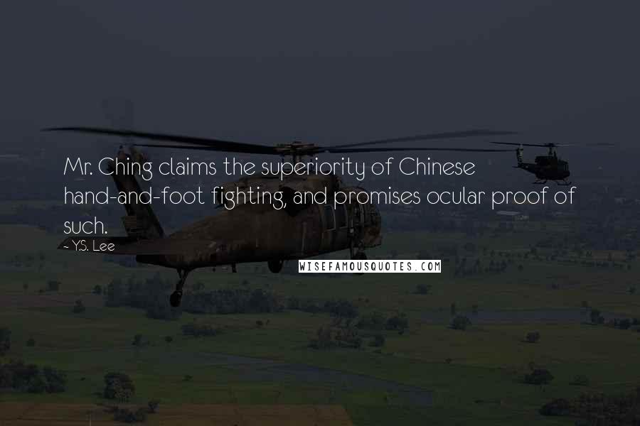 Y.S. Lee Quotes: Mr. Ching claims the superiority of Chinese hand-and-foot fighting, and promises ocular proof of such.