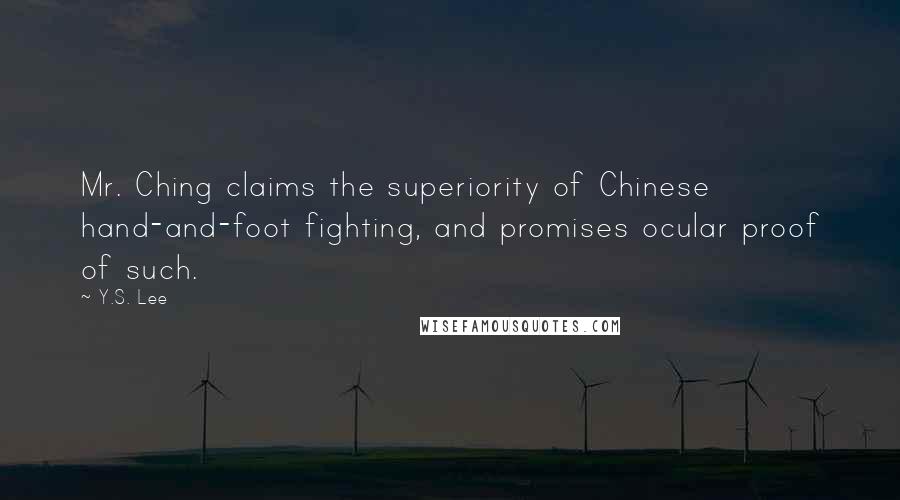 Y.S. Lee Quotes: Mr. Ching claims the superiority of Chinese hand-and-foot fighting, and promises ocular proof of such.
