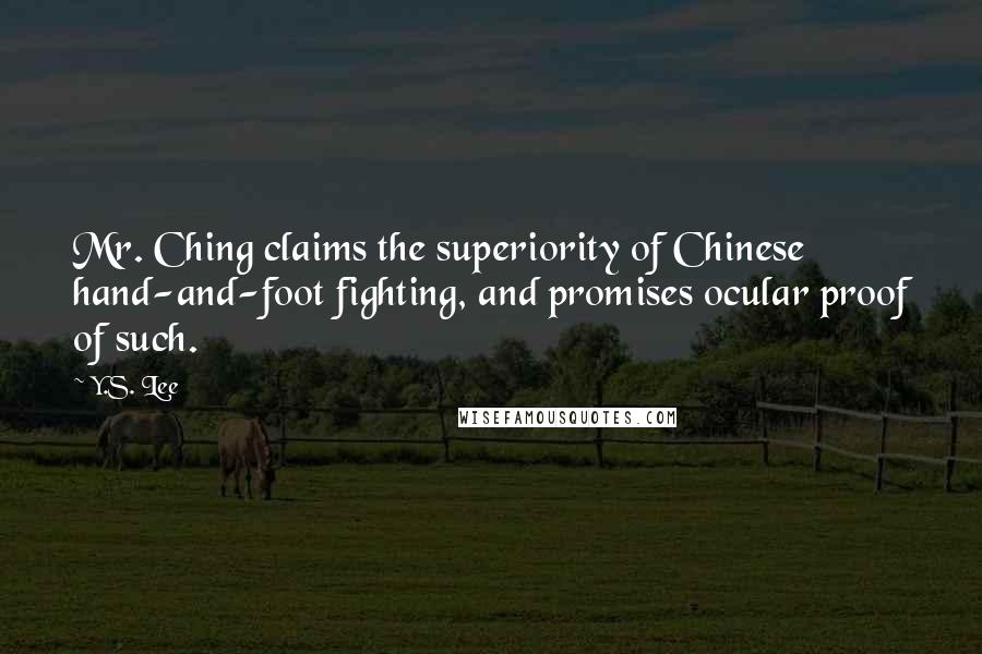 Y.S. Lee Quotes: Mr. Ching claims the superiority of Chinese hand-and-foot fighting, and promises ocular proof of such.