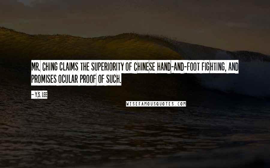 Y.S. Lee Quotes: Mr. Ching claims the superiority of Chinese hand-and-foot fighting, and promises ocular proof of such.