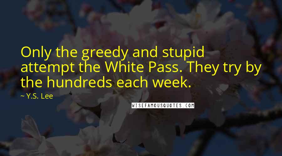 Y.S. Lee Quotes: Only the greedy and stupid attempt the White Pass. They try by the hundreds each week.