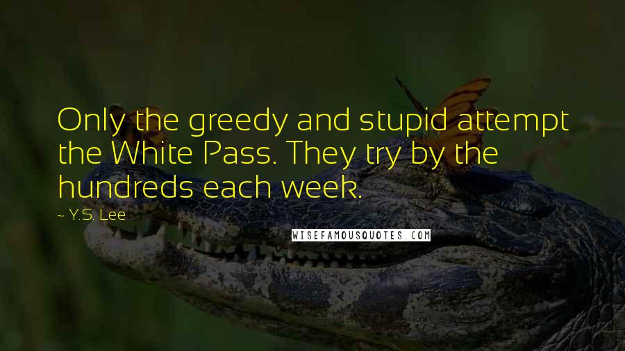 Y.S. Lee Quotes: Only the greedy and stupid attempt the White Pass. They try by the hundreds each week.