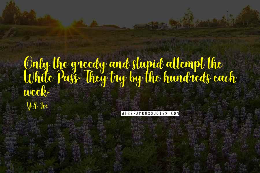 Y.S. Lee Quotes: Only the greedy and stupid attempt the White Pass. They try by the hundreds each week.
