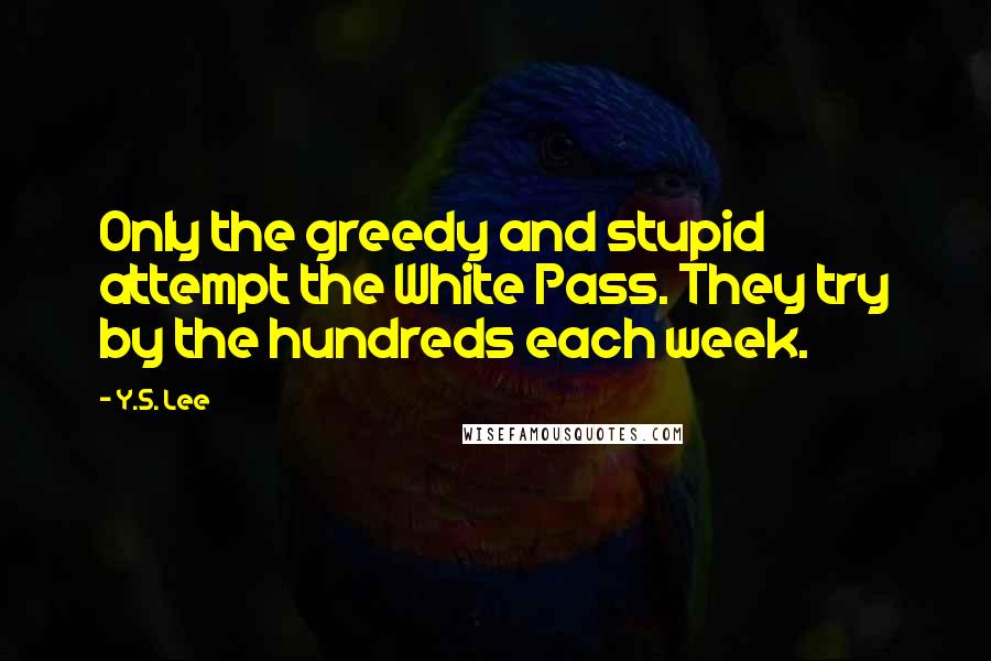 Y.S. Lee Quotes: Only the greedy and stupid attempt the White Pass. They try by the hundreds each week.