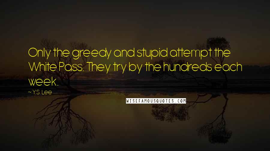 Y.S. Lee Quotes: Only the greedy and stupid attempt the White Pass. They try by the hundreds each week.