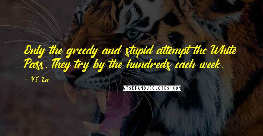 Y.S. Lee Quotes: Only the greedy and stupid attempt the White Pass. They try by the hundreds each week.