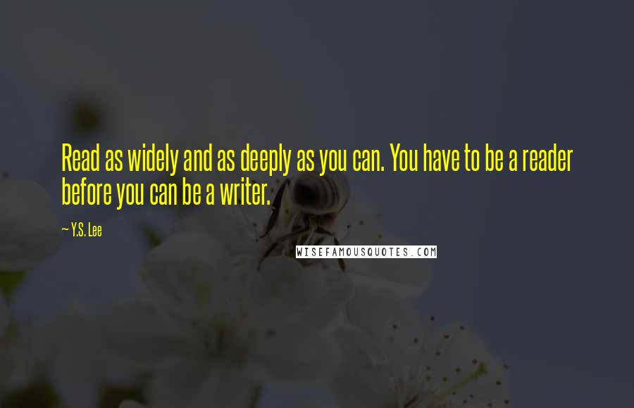 Y.S. Lee Quotes: Read as widely and as deeply as you can. You have to be a reader before you can be a writer.