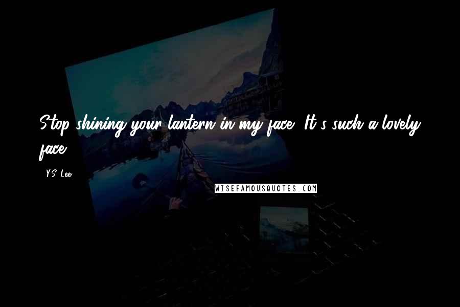 Y.S. Lee Quotes: Stop shining your lantern in my face.""It's such a lovely face.