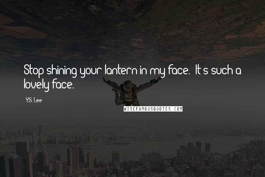 Y.S. Lee Quotes: Stop shining your lantern in my face.""It's such a lovely face.