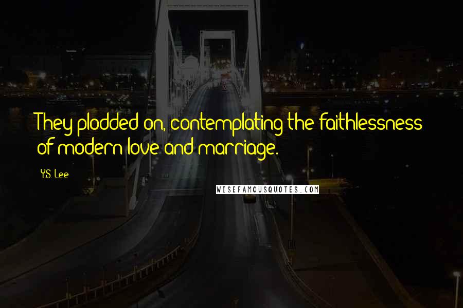 Y.S. Lee Quotes: They plodded on, contemplating the faithlessness of modern love and marriage.