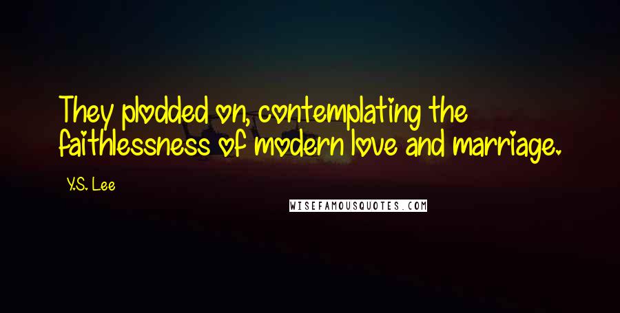 Y.S. Lee Quotes: They plodded on, contemplating the faithlessness of modern love and marriage.