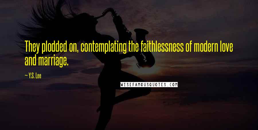 Y.S. Lee Quotes: They plodded on, contemplating the faithlessness of modern love and marriage.