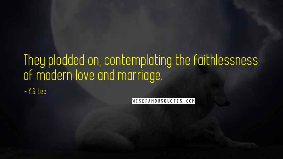 Y.S. Lee Quotes: They plodded on, contemplating the faithlessness of modern love and marriage.
