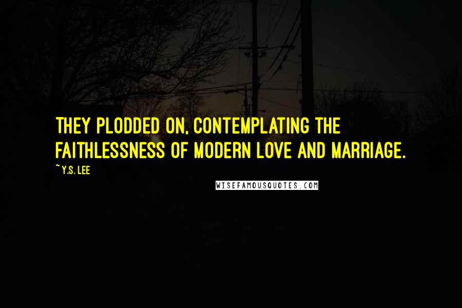 Y.S. Lee Quotes: They plodded on, contemplating the faithlessness of modern love and marriage.
