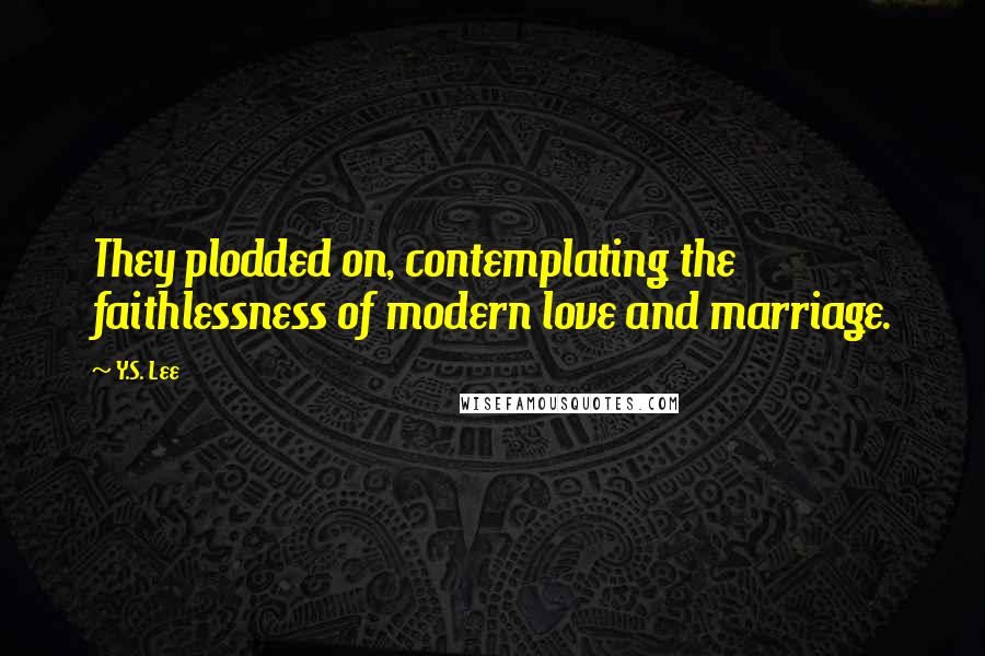 Y.S. Lee Quotes: They plodded on, contemplating the faithlessness of modern love and marriage.