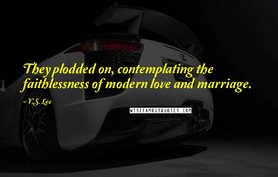 Y.S. Lee Quotes: They plodded on, contemplating the faithlessness of modern love and marriage.