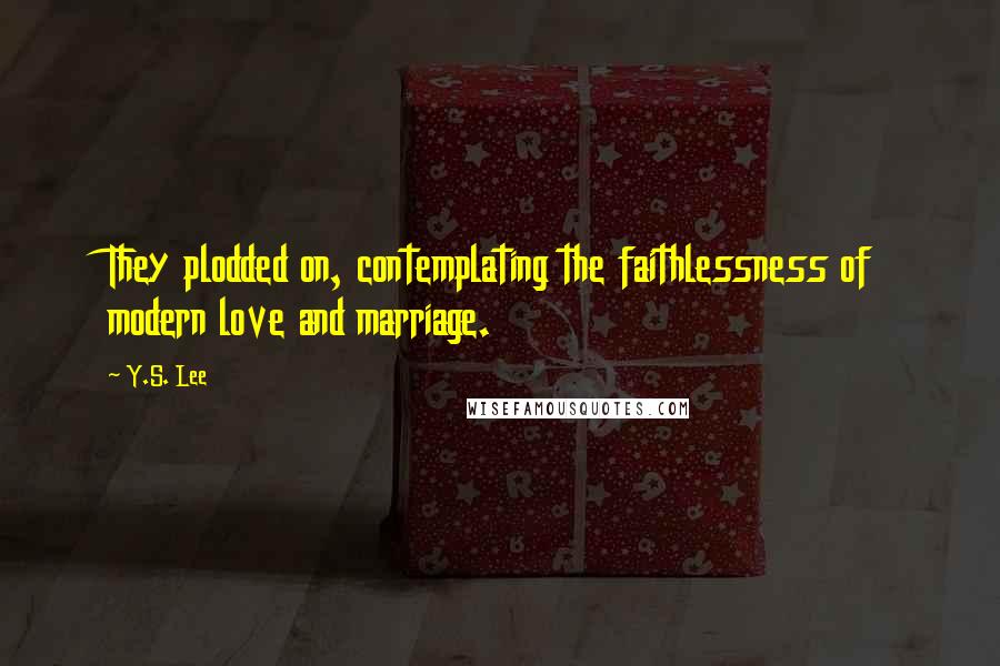 Y.S. Lee Quotes: They plodded on, contemplating the faithlessness of modern love and marriage.