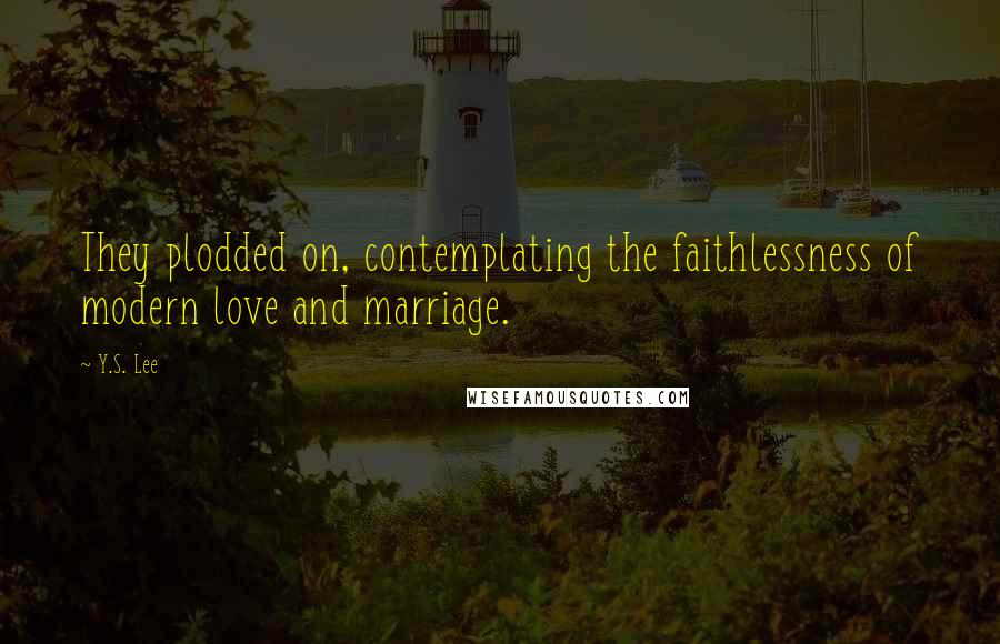 Y.S. Lee Quotes: They plodded on, contemplating the faithlessness of modern love and marriage.