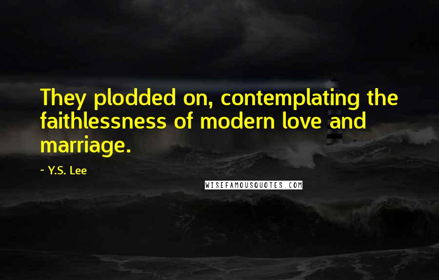 Y.S. Lee Quotes: They plodded on, contemplating the faithlessness of modern love and marriage.