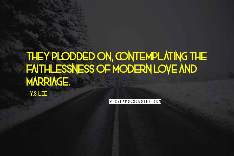 Y.S. Lee Quotes: They plodded on, contemplating the faithlessness of modern love and marriage.