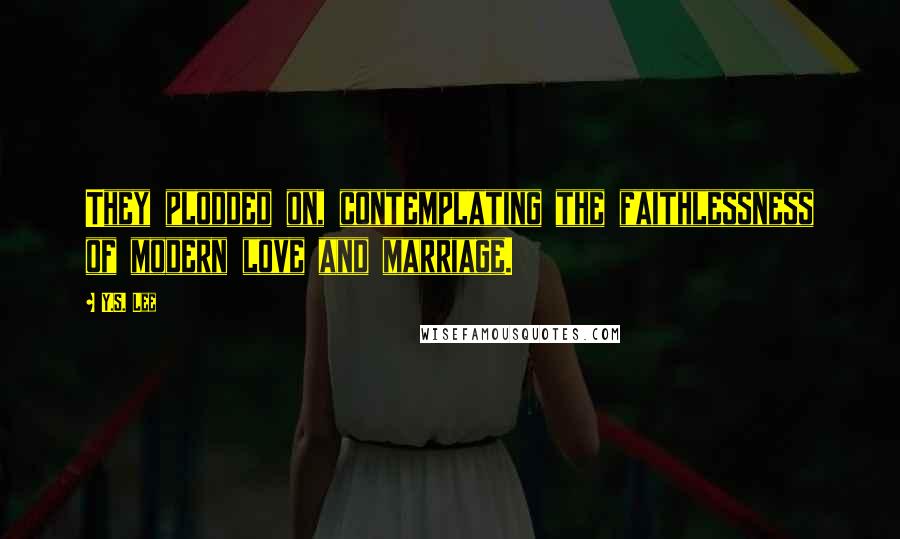 Y.S. Lee Quotes: They plodded on, contemplating the faithlessness of modern love and marriage.