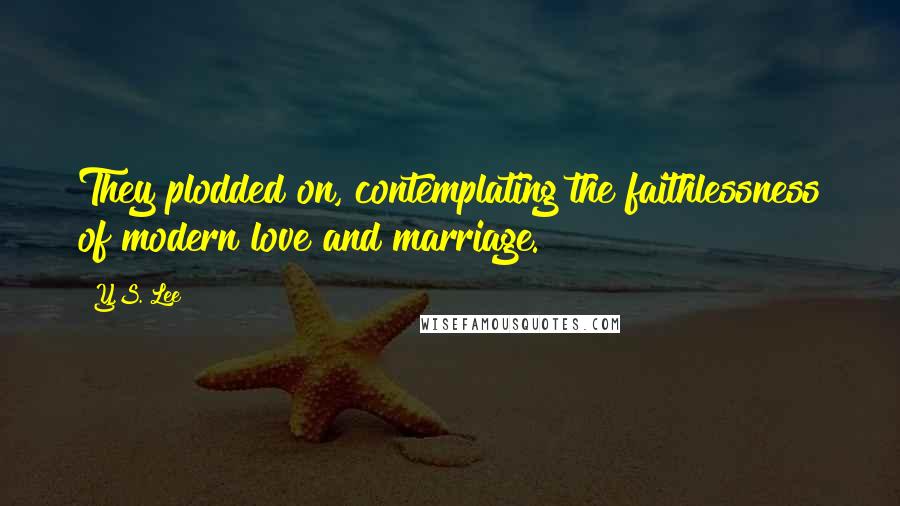 Y.S. Lee Quotes: They plodded on, contemplating the faithlessness of modern love and marriage.