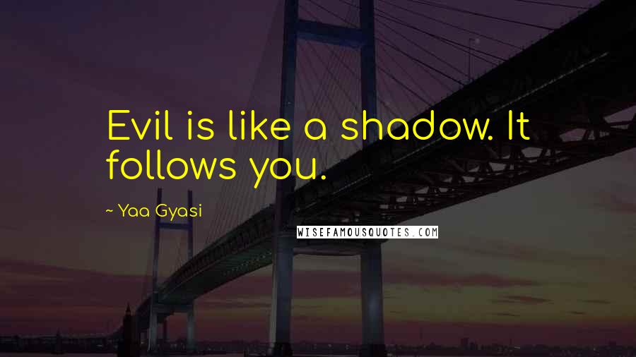 Yaa Gyasi Quotes: Evil is like a shadow. It follows you.