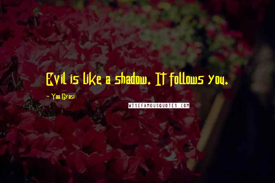 Yaa Gyasi Quotes: Evil is like a shadow. It follows you.