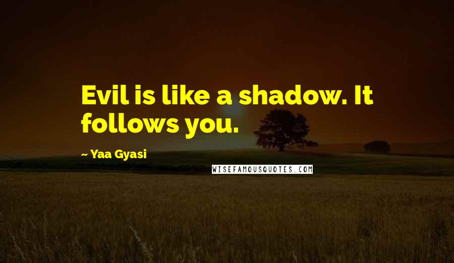 Yaa Gyasi Quotes: Evil is like a shadow. It follows you.