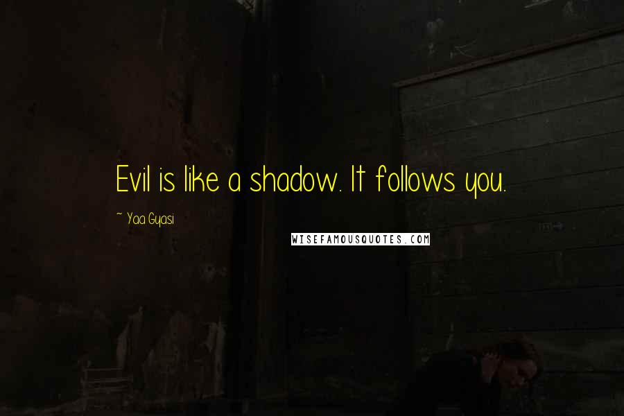 Yaa Gyasi Quotes: Evil is like a shadow. It follows you.