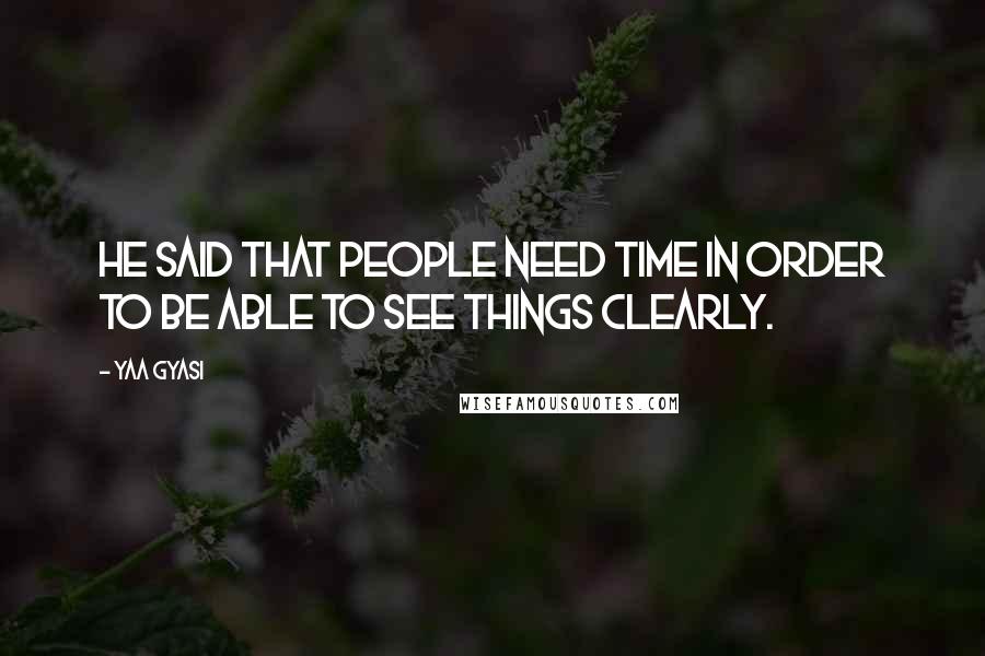 Yaa Gyasi Quotes: He said that people need time in order to be able to see things clearly.