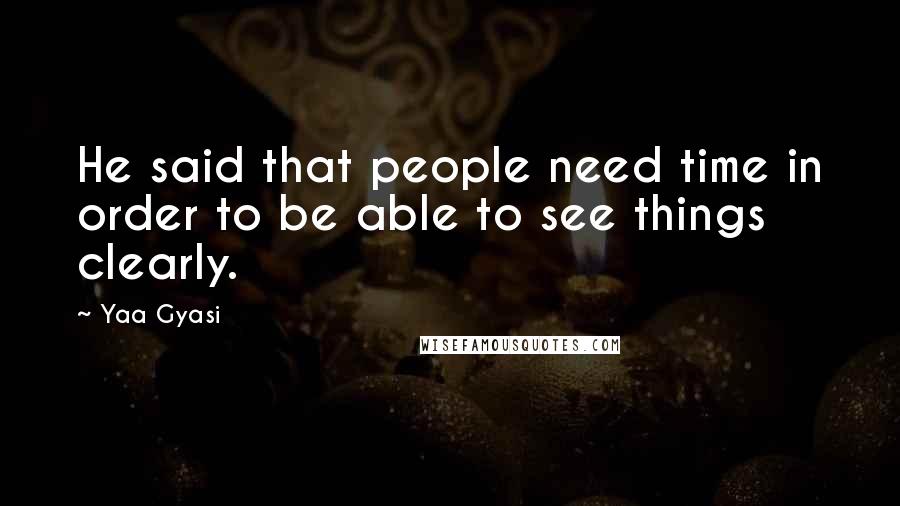 Yaa Gyasi Quotes: He said that people need time in order to be able to see things clearly.