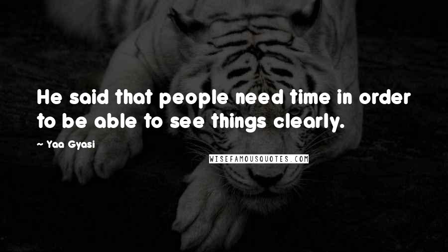 Yaa Gyasi Quotes: He said that people need time in order to be able to see things clearly.