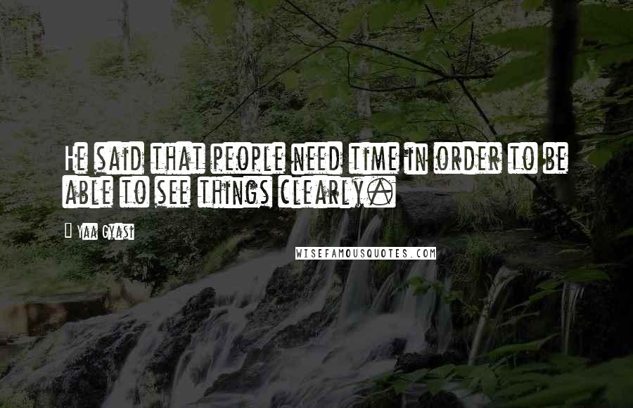 Yaa Gyasi Quotes: He said that people need time in order to be able to see things clearly.