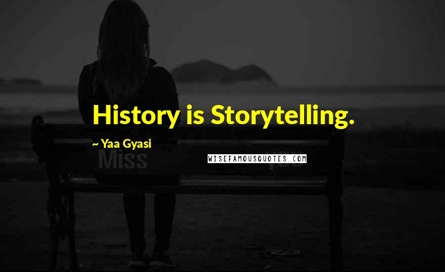 Yaa Gyasi Quotes: History is Storytelling.