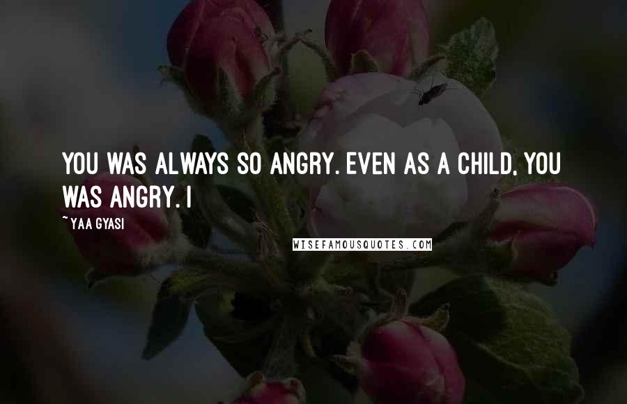 Yaa Gyasi Quotes: You was always so angry. Even as a child, you was angry. I