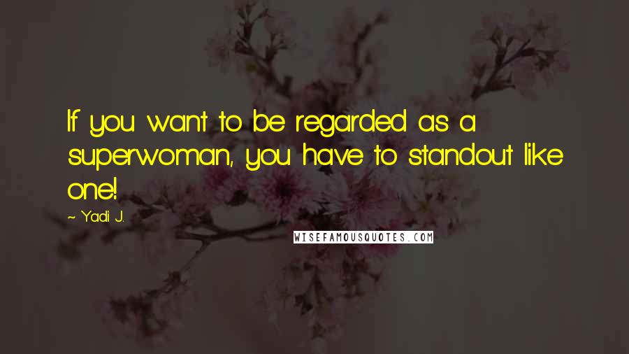 Yadi J. Quotes: If you want to be regarded as a superwoman, you have to standout like one!