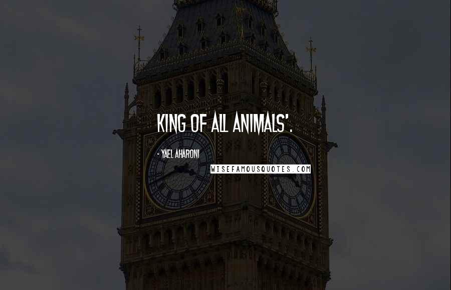 Yael Aharoni Quotes: King of all Animals'.