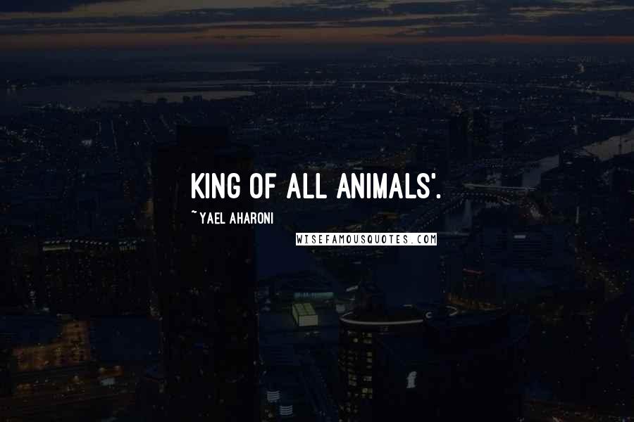 Yael Aharoni Quotes: King of all Animals'.