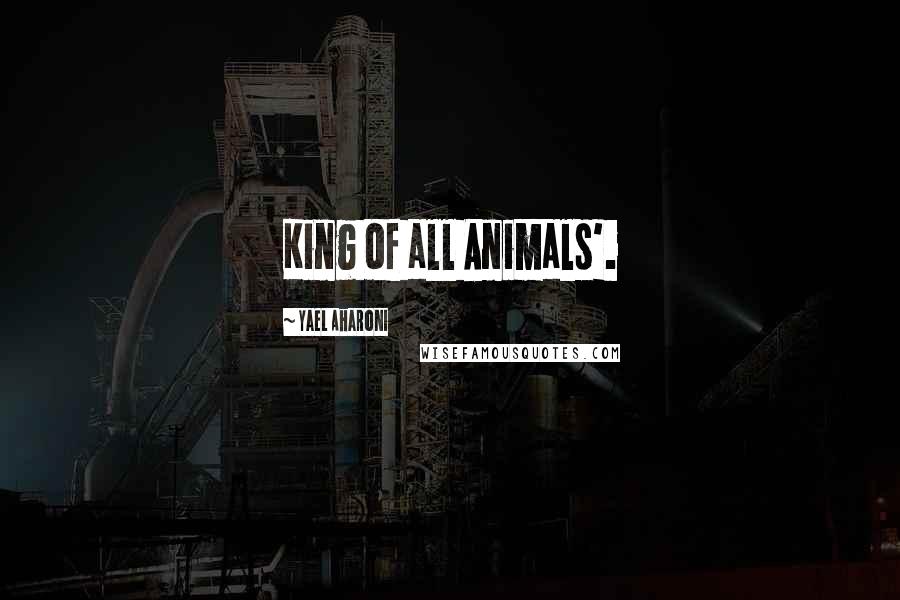 Yael Aharoni Quotes: King of all Animals'.